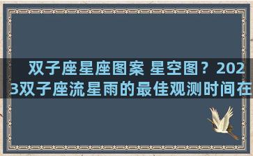 双子座星座图案 星空图？2023双子座流星雨的最佳观测时间在几月